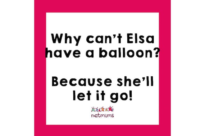 Joke: Why can't Elsa have a balloon? Because she'll let it go